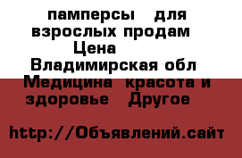 памперсы   для взрослых продам › Цена ­ 10 - Владимирская обл. Медицина, красота и здоровье » Другое   